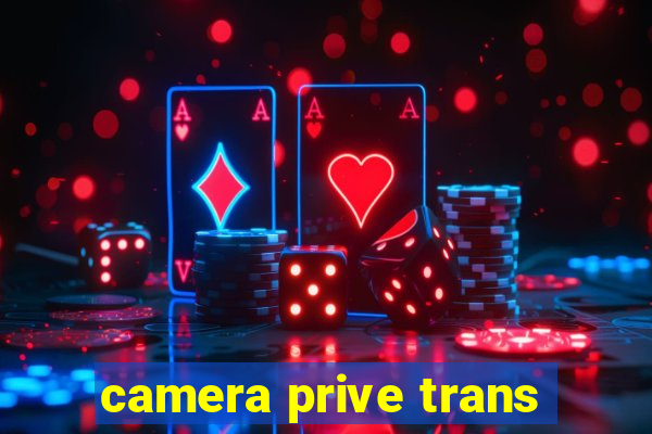 camera prive trans